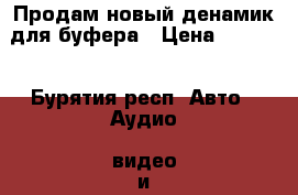 Продам новый денамик для буфера › Цена ­ 5 000 - Бурятия респ. Авто » Аудио, видео и автонавигация   